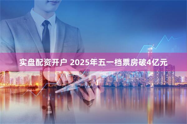 实盘配资开户 2025年五一档票房破4亿元