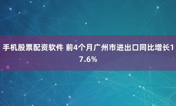 手机股票配资软件 前4个月广州市进出口同比增长17.6%