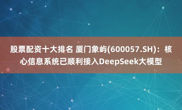 股票配资十大排名 厦门象屿(600057.SH)：核心信息系统已顺利接入DeepSeek大模型