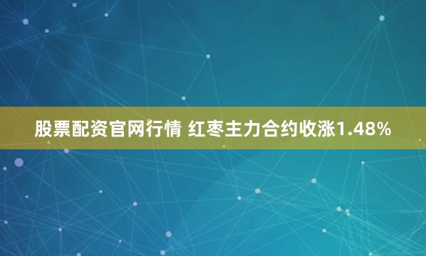 股票配资官网行情 红枣主力合约收涨1.48%