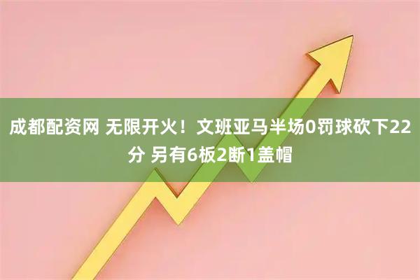 成都配资网 无限开火！文班亚马半场0罚球砍下22分 另有6板2断1盖帽