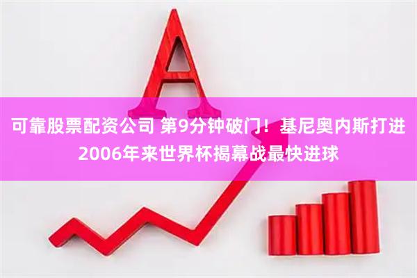 可靠股票配资公司 第9分钟破门！基尼奥内斯打进2006年来世界杯揭幕战最快进球