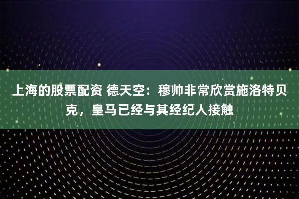 上海的股票配资 德天空：穆帅非常欣赏施洛特贝克，皇马已经与其经纪人接触