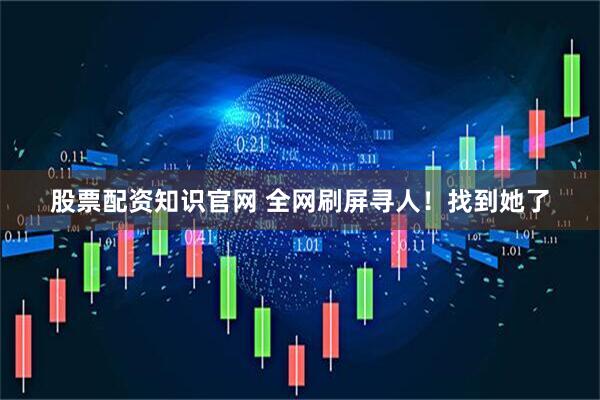 股票配资知识官网 全网刷屏寻人！找到她了