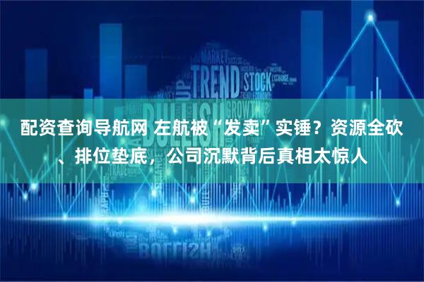 配资查询导航网 左航被“发卖”实锤？资源全砍、排位垫底，公司沉默背后真相太惊人
